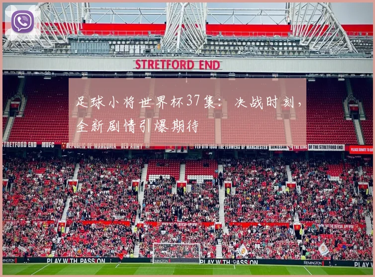 足球小将世界杯37集：决战时刻，全新剧情引爆期待