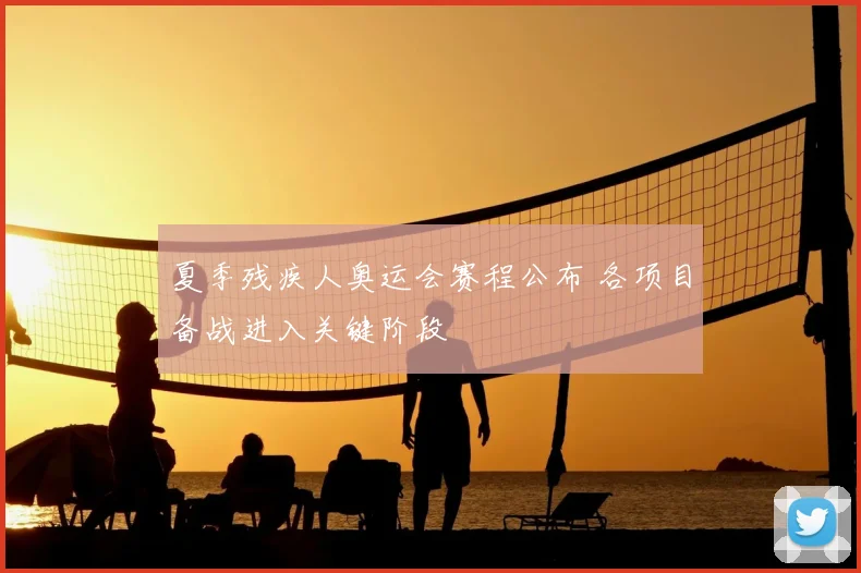 夏季残疾人奥运会赛程公布 各项目备战进入关键阶段