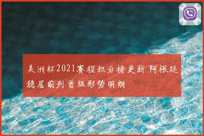 美洲杯2021赛程积分榜更新 阿根廷稳居前列晋级形势明朗