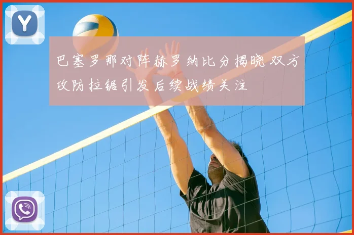 巴塞罗那对阵赫罗纳比分揭晓 双方攻防拉锯引发后续战绩关注