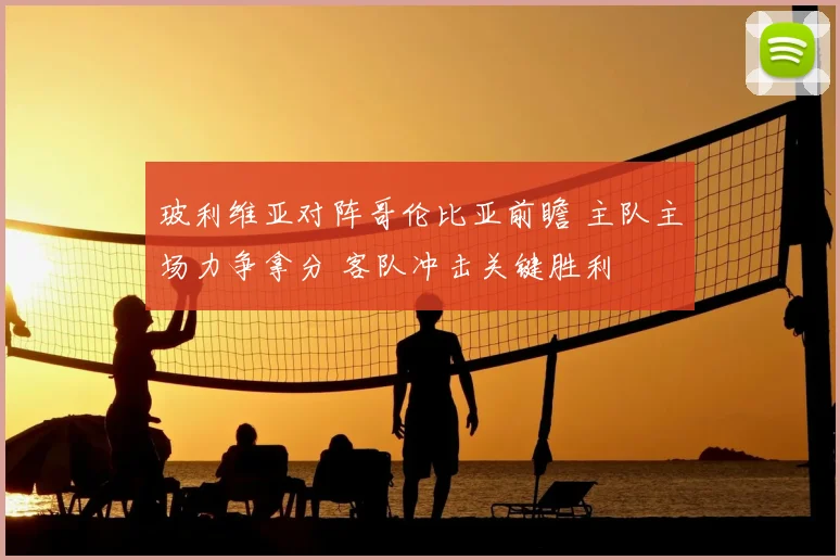 玻利维亚对阵哥伦比亚前瞻 主队主场力争拿分 客队冲击关键胜利