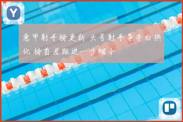 意甲射手榜更新 头号射手争夺白热化 榜首差距进一步缩小