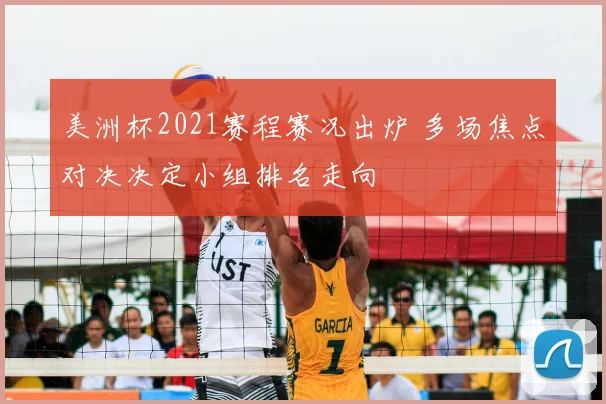 美洲杯2021赛程赛况出炉 多场焦点对决决定小组排名走向