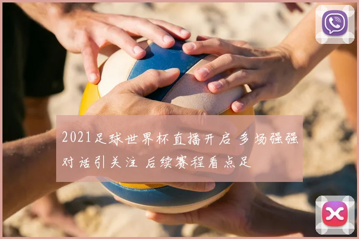 2021足球世界杯直播开启 多场强强对话引关注 后续赛程看点足