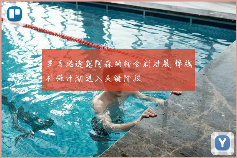 罗马诺透露阿森纳转会新进展 锋线补强计划进入关键阶段