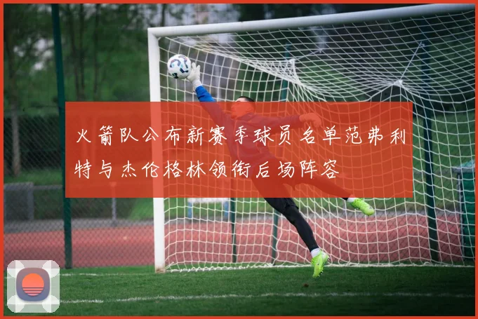 火箭队公布新赛季球员名单范弗利特与杰伦格林领衔后场阵容