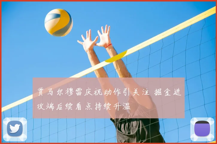 贾马尔穆雷庆祝动作引关注 掘金进攻端后续看点持续升温
