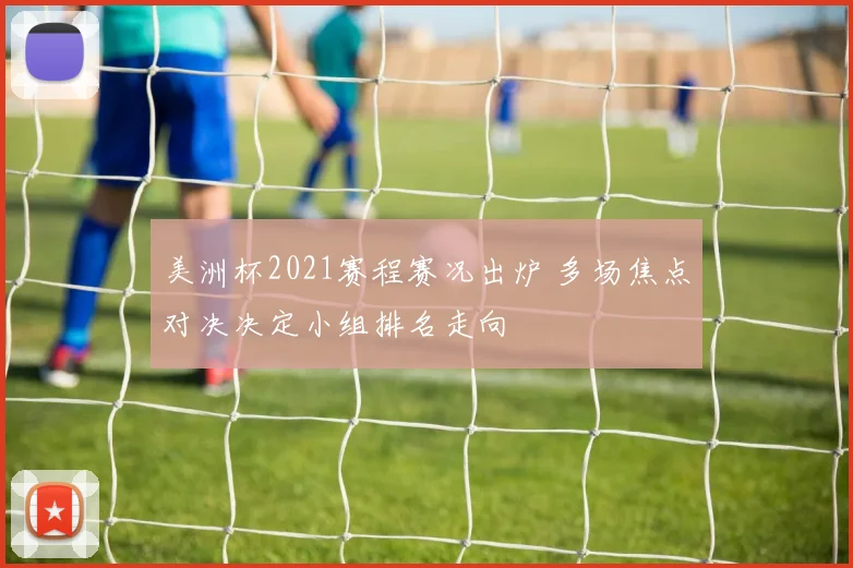 美洲杯2021赛程赛况出炉 多场焦点对决决定小组排名走向