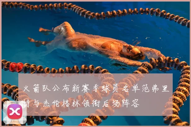 火箭队公布新赛季球员名单范弗里特与杰伦格林领衔后场阵容