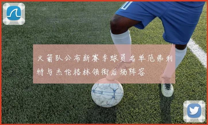 火箭队公布新赛季球员名单范弗利特与杰伦格林领衔后场阵容